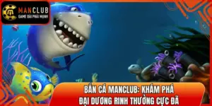 Bắn Cá Manclub: Khám Phá Đại Dương Rinh Thưởng Cực Đã 7 ban ca manclub thumb