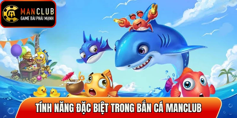 Tính năng đặc biệt trong bắn cá Manclub