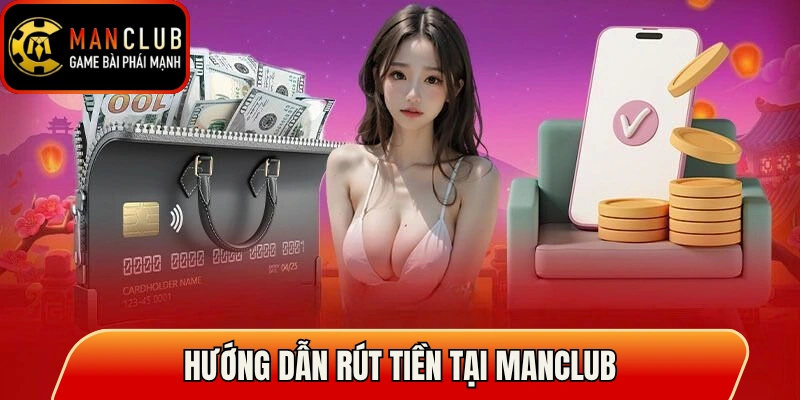 Rút Tiền Manclub Đúng Cách - Nhận Tiền Nhanh Và An Toàn 2 Hướng dẫn rút tiền tại Manclub