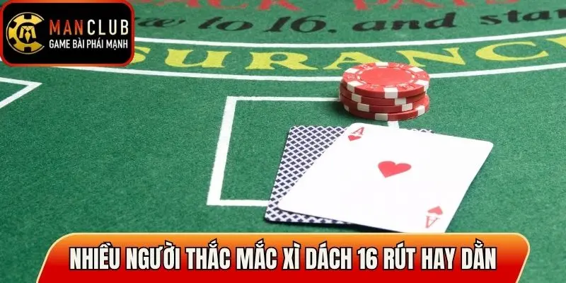 Nhiều người thắc mắc xì dách 16 điểm rút hay dằn